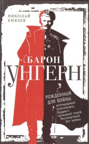 Князев Н. Барон Унгерн Рожденный для войны Легендарный полководец буддист кровавый герой бессмертный бог войны