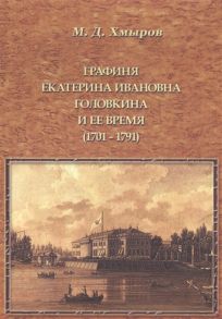 Хмыров М. Графиня Екатерина Ивановна Головкина и ее время 1701-1791 Исторический очерк по архивным документам