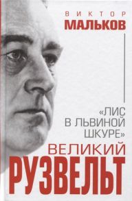 Мальков В. Великий Рузвельт Лис в львиной шкуре