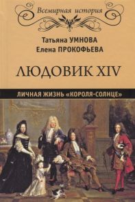 Умнова Т., Прокофьева Е. Людовик XIV Личная жизнь короля-солнце