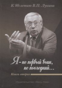 Дикарев А., Лукин А. (ред.) Я - не первый воин не последний К 80-летию В П Лукина Книга вторая