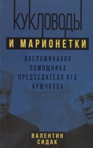 Сидак В. Кукловоды и марионетки Воспоминания помощника последнего председателя КГБ Крючкова