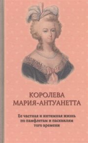 Флейшман Г., Альмерас А. Королева Мария-Антуанетта Ее частная и интимная жизнь по памфлетам и пасквилям того времени