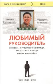 Сон Ч. Любимый руководитель Сегодня - приближенный Вождя завтра - враг народа История моего побега