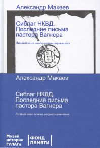 Макеев А. Сиблаг НКВД Последние письма пастора Вагнера Личный опыт поиска репрессированных