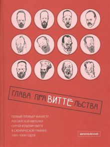 Сагинадзе Э. Глава праВИТТЕльства первый премьер-министр Российской империи Сергей Юльевич Витте в сатирической графике 1905 1908 годов