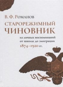 Романов В. Старорежимный чиновник из личных воспоминаний от школы до эмиграции 1874 1920 гг