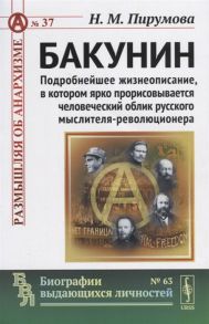 Пирумова Н. Бакунин Подробнейшее жизнеописание в котором ярко прорисовывается человеческий облик русского мыслителя-революционера