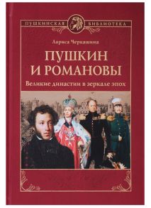 Черкашина Л. Пушкин и Романовы Великие династии в зеркале эпох