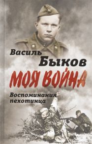 Быков В. Жестокая правда войны Воспоминания пехотинца