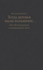 Фокина Н. Тогда деревья были большими Лев Кулиджанов в воспоминаниях жены