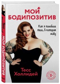 Холлидей Т. Мой бодипозитив Как я полюбила тело в котором живу