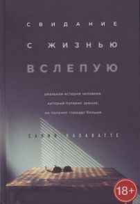 Кахаватте С. Свидание с жизнью вслепую Реальная история человека который потерял зрение но получил гораздо больше