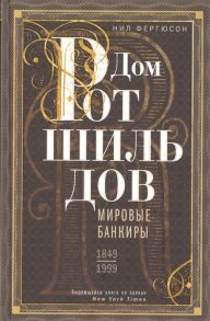 Фергюсон Н. Дом Ротшильдов Мировые банкиры 1849-1999