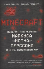 Ларcсон Л., Голдберг Д. Minecraft Невероятная история Маркуса Нотча Перссона и игры изменившей мир