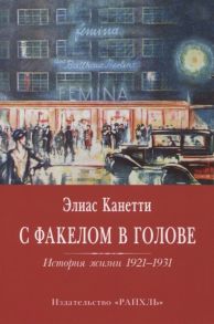 Канетти Э. С факелом в голове История жизни 1921-1931