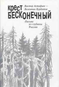 Астафьев В., Курбатов В. Крест бесконечный Письма из глубины России