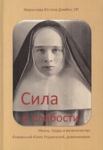 Домбек М. Сила в слабости Жизнь труды и мученичество блаженной Юлии Родзинской доминиканки 1899-1945