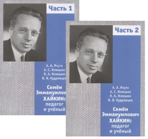 Якута А., Илюшин А., Илюшин Я. и др. Семён Эммануилович Хайкин Педагог и учёный Часть 1 Часть 2 комплект из 2 книг