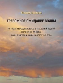 Карманов В. Тревожное ожидание войны История международных отношений первой половины XX века новый взгляд и новые обстоятельства