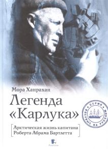 Ханрахан М. Легенда Карлука Арктическая жизнь капитана Роберта Абрама Бартлетта