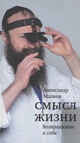 Малков А. Смысл жизни Возвращение к себе