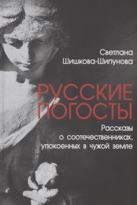 Шишкова-Шипунова С. Русские погосты Рассказы о соотечественниках упокоенных в чужой земле