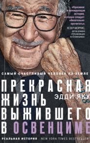 Яку Э. Самый счастливый человек на Земле Прекрасная жизнь выжившего в Освенциме