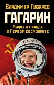 Губарев В. Гагарин Мифы и правда о Первом космонавте