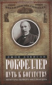 Рокфеллер Д. Путь к богатству Мемуары первого миллиардера