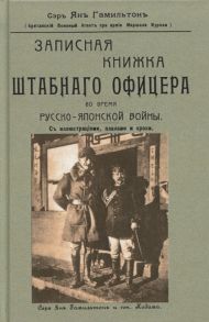 Гамильтон Я. Записная книжка штабного офицера во время Русско-Японской войны с иллюстрациями планами и кроки