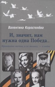 Коростелева В. И значит нам нужна одна Победа Фронтовые поэты и не только - о войне