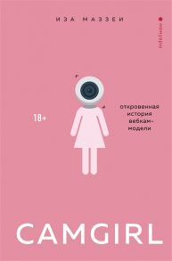 Маззеи И. Camgirl Откровенная история вебкам-модели