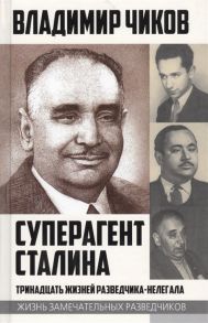 Чиков В. Суперагент Сталина Тринадцать жизней разведчика-нелегала