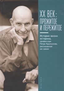 XX век прожитое и пережитое История жизни историка профессора Петра Крупникова рассказанная им самим