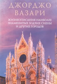 Вазари Дж. Жизнеописания наиболее знаменитых зодчих Сиены и других городов