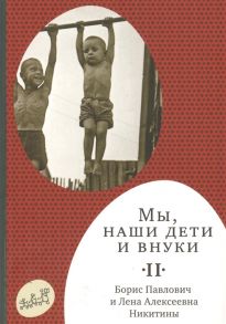 Никитин Б., Никитина Л. Мы наши дети и внуки В 2-х томах Том 2 Так мы жили