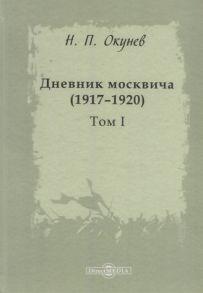 Окунев Н. Дневник москвича 1917 1920 Том I