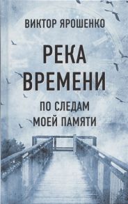 Ярошенко В. Река времени По следам моей памяти