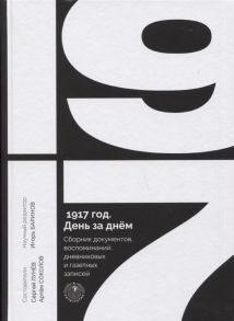 Лунев С., Соколов А. (сост.) 1917 год День за днем Сборник документов воспоминаний дневниковых и газетных записей