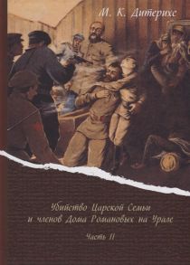 Дитерихс М. Убийство Царской Семьи и членов Дома Романовых на Урале Часть II