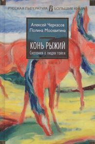 Черкасов А., Москвитина П. Конь Рыжий Сказания о людях тайги