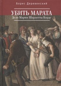 Деревенский Б. Убить Марата Дело Марии Шарлотты Корде