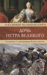 Валишевский К. Дочь Петра Великого Елизавета I императрица Всероссийская