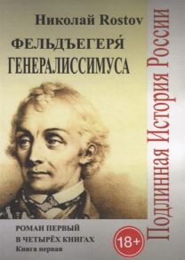 Rostov Н. Фельдъегеря генералиссимуса Роман первый в четырех книгах Книга первая