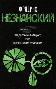 Незнанский Ф. Продолжение следует или Воронежские страдания