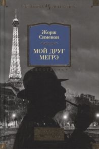 Сименон Ж. Мой друг Мегрэ Самые знаменитые расследования комиссара Мегрэ