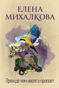 Михалкова Е. Прежде чем иволга пропоет