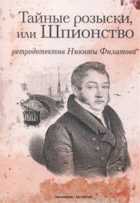 Филатов Н. Тайные розыски или Шпионство Правдивое жизнеописание офицера Фаддея Венедиктовича Булгарина