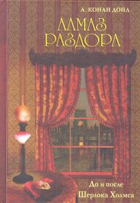 Дойл А. До и после Шерлока Холмса Алмаз раздора Впервые опубликованные на русском языке и малоизвестные рассказы А Конан Дойля